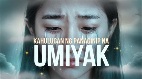 ANO KAHULUGAN NG PANAGINIP NA TUNGKOL SA UMIIYAK .